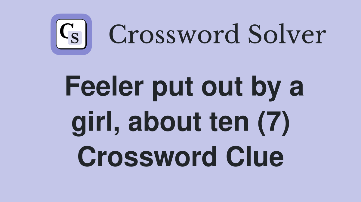 Feeler put out by a girl, about ten (7) Crossword Clue Answers Crossword Solver